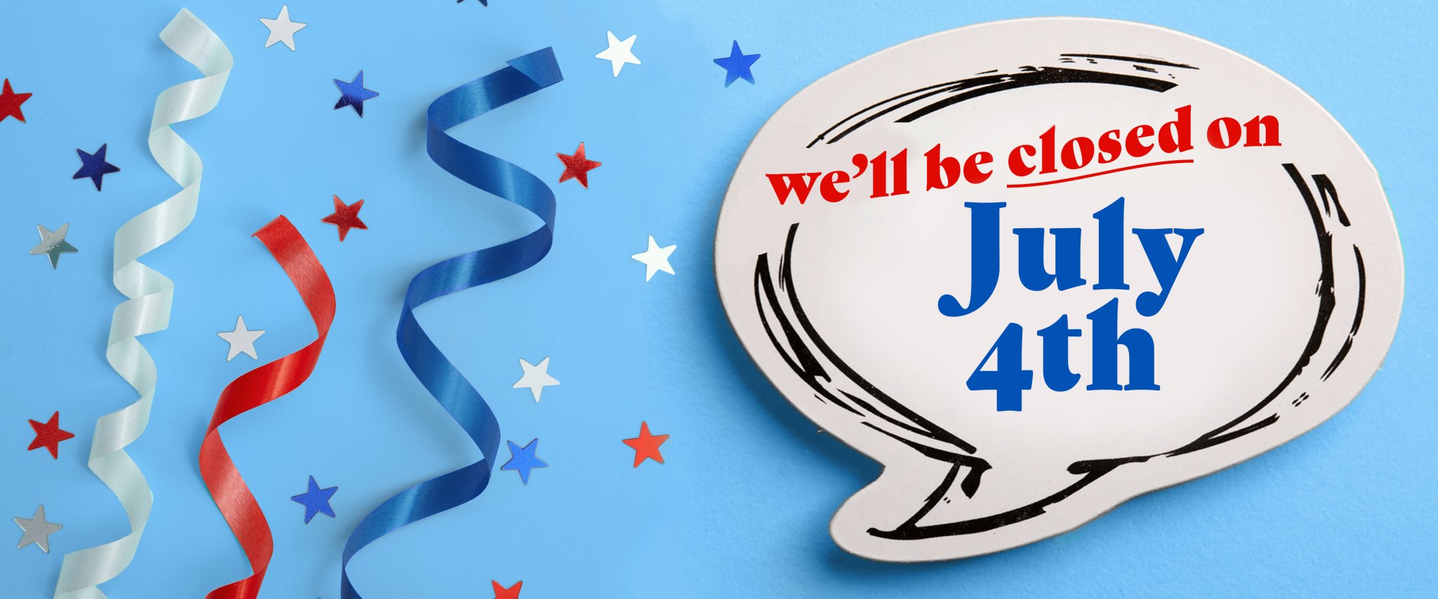 Stock up now....we'll be closed on the 4th of July (Friday)!