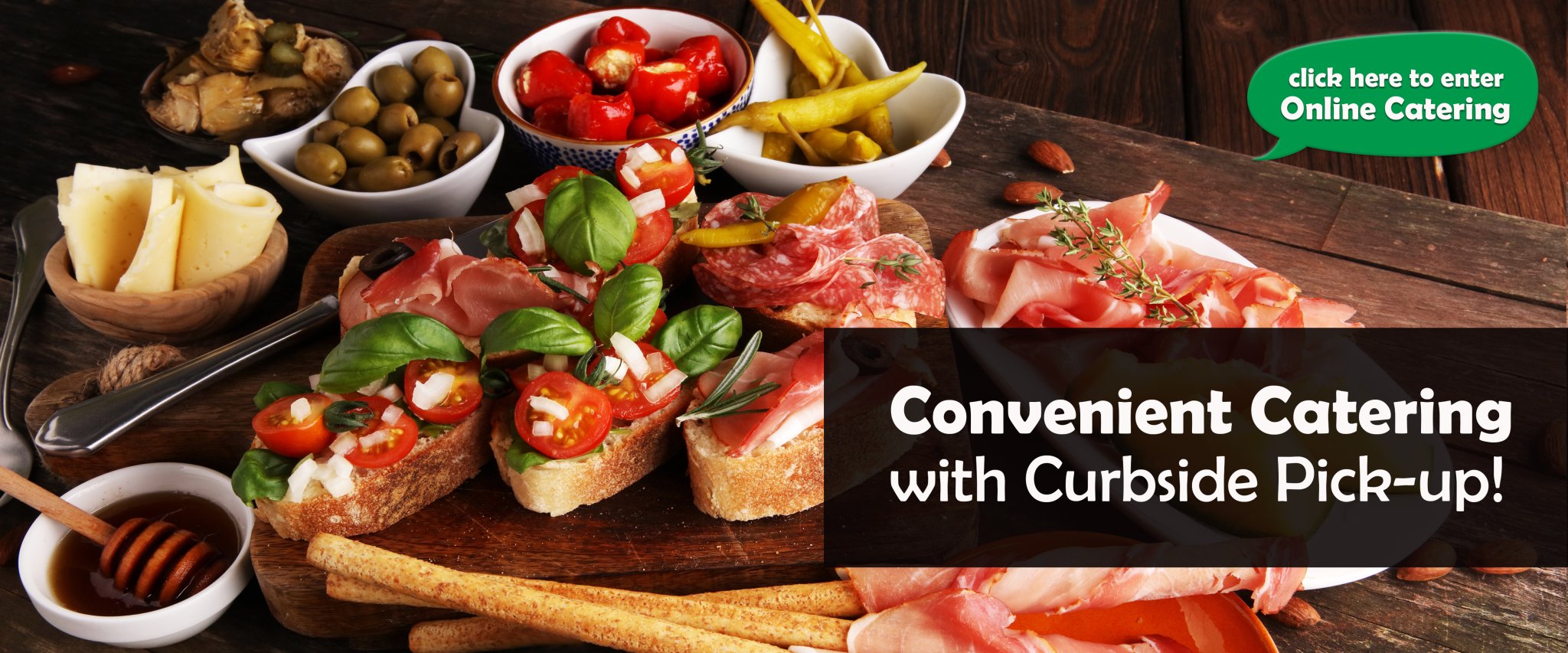 Convenient Catering with Curbside Pick-up! Click here to enter Online Catering.
